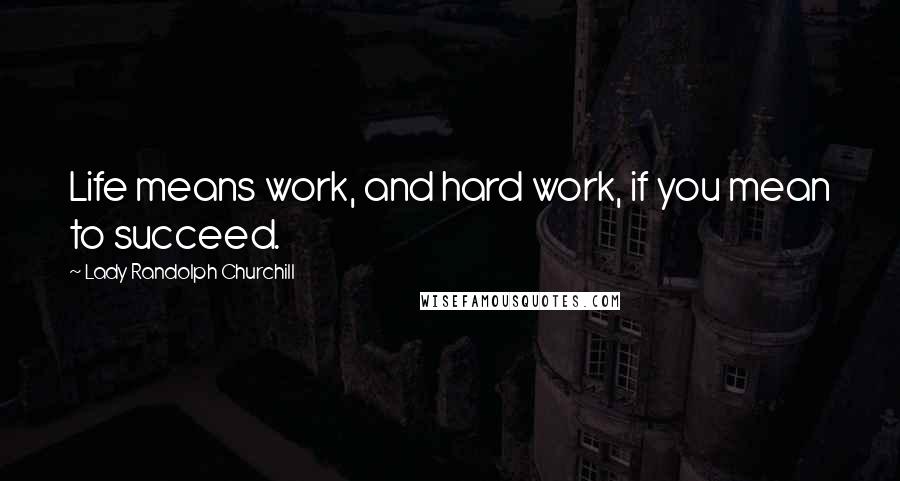 Lady Randolph Churchill Quotes: Life means work, and hard work, if you mean to succeed.