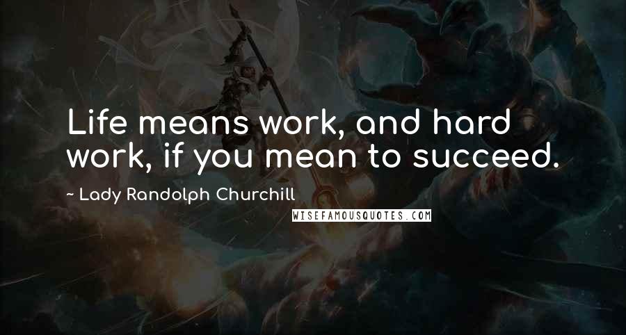 Lady Randolph Churchill Quotes: Life means work, and hard work, if you mean to succeed.