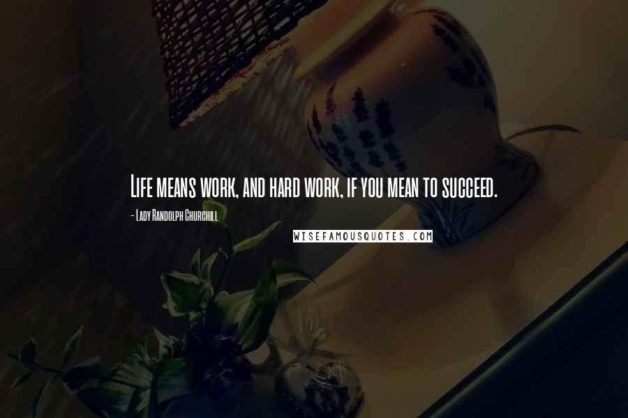 Lady Randolph Churchill Quotes: Life means work, and hard work, if you mean to succeed.