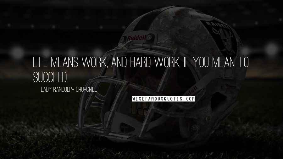 Lady Randolph Churchill Quotes: Life means work, and hard work, if you mean to succeed.