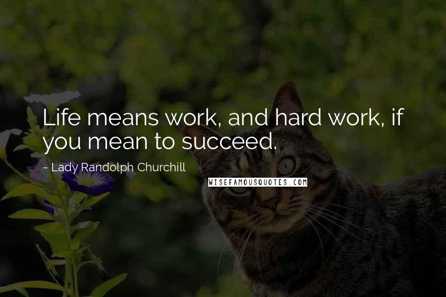 Lady Randolph Churchill Quotes: Life means work, and hard work, if you mean to succeed.