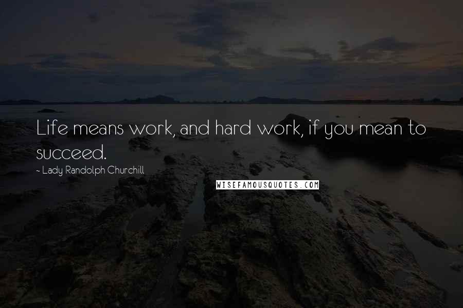 Lady Randolph Churchill Quotes: Life means work, and hard work, if you mean to succeed.