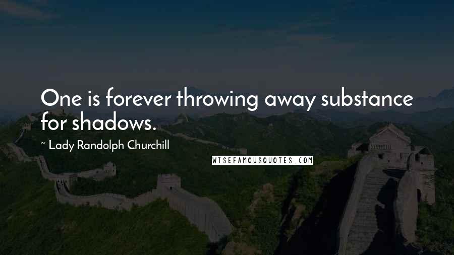 Lady Randolph Churchill Quotes: One is forever throwing away substance for shadows.