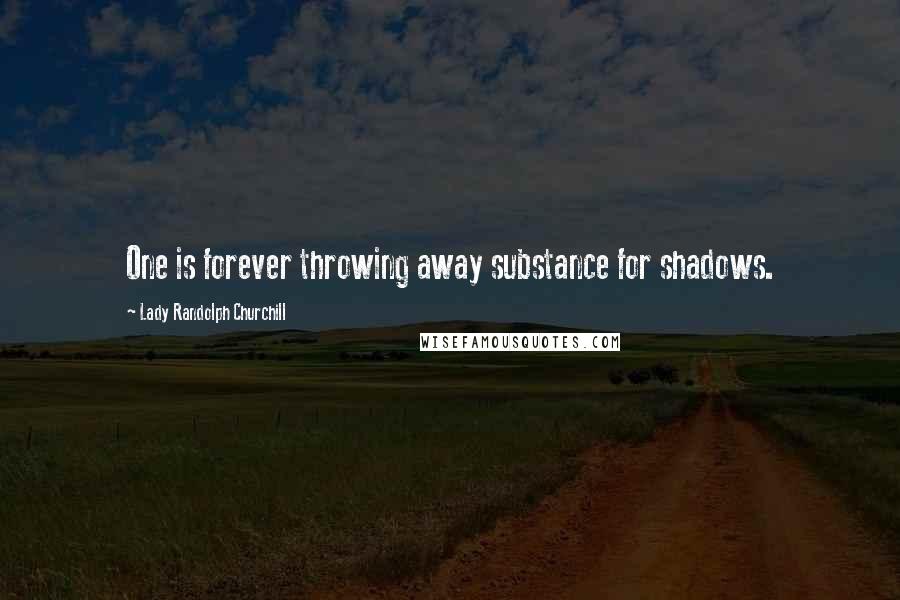 Lady Randolph Churchill Quotes: One is forever throwing away substance for shadows.