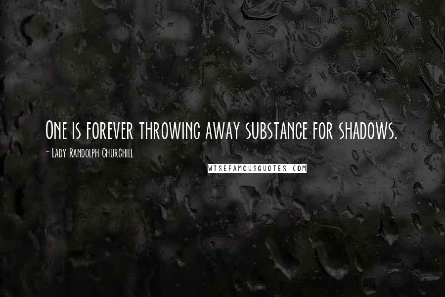 Lady Randolph Churchill Quotes: One is forever throwing away substance for shadows.
