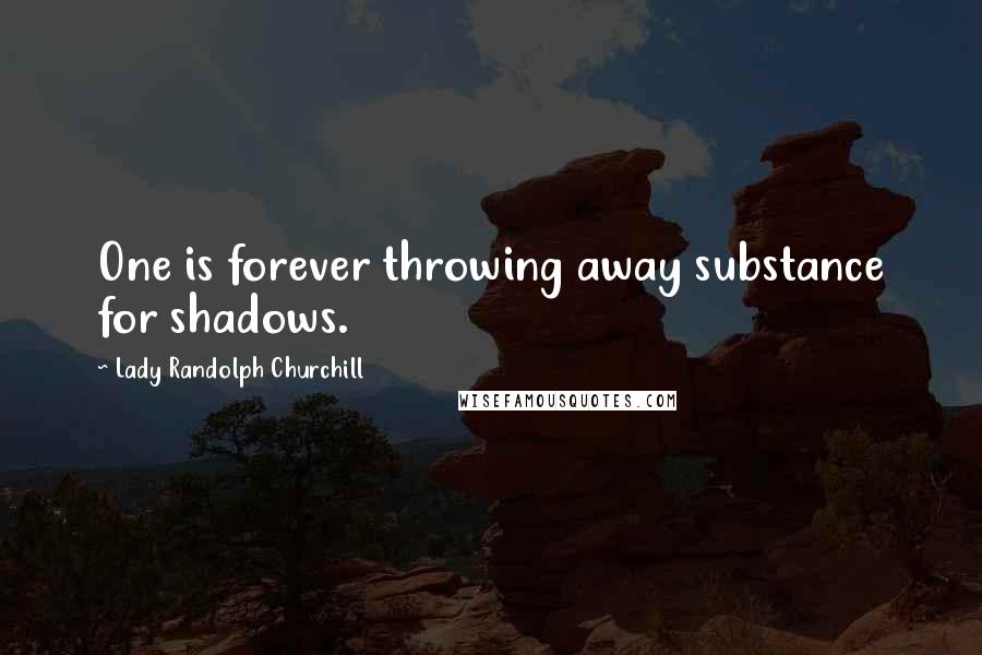 Lady Randolph Churchill Quotes: One is forever throwing away substance for shadows.