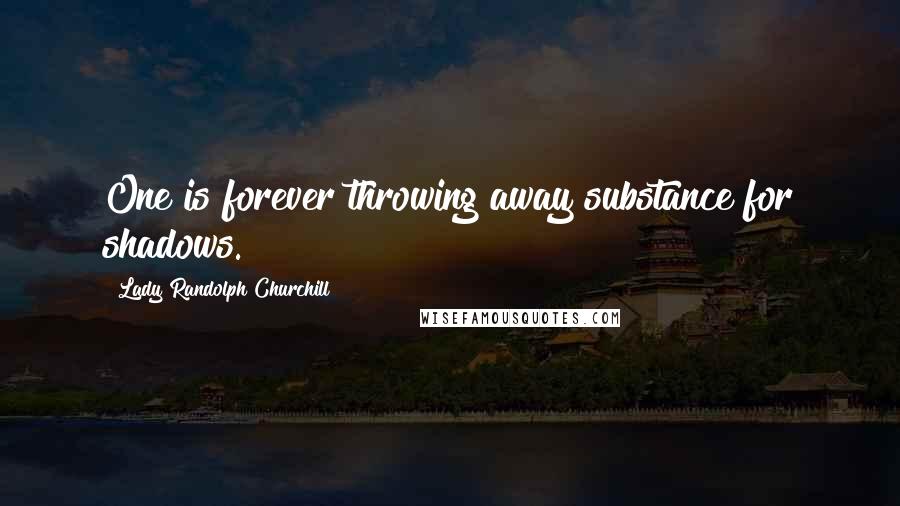 Lady Randolph Churchill Quotes: One is forever throwing away substance for shadows.