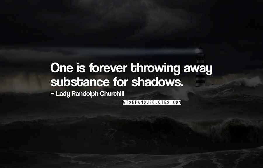 Lady Randolph Churchill Quotes: One is forever throwing away substance for shadows.