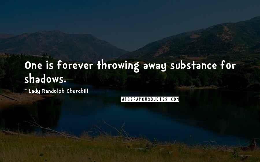 Lady Randolph Churchill Quotes: One is forever throwing away substance for shadows.