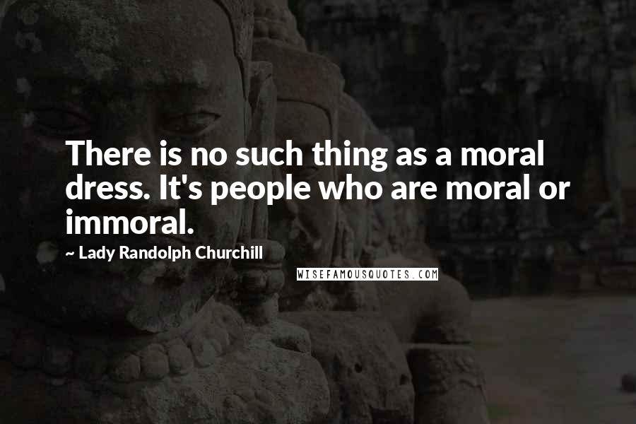 Lady Randolph Churchill Quotes: There is no such thing as a moral dress. It's people who are moral or immoral.