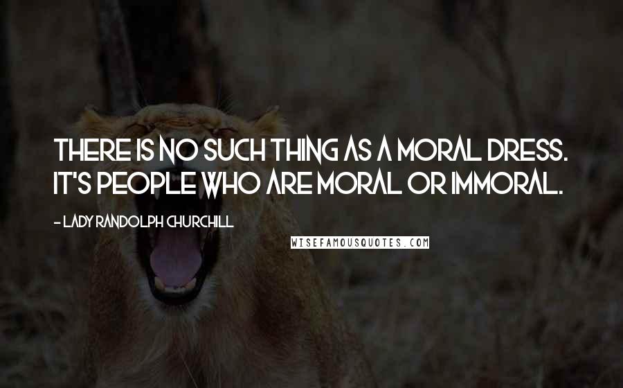 Lady Randolph Churchill Quotes: There is no such thing as a moral dress. It's people who are moral or immoral.