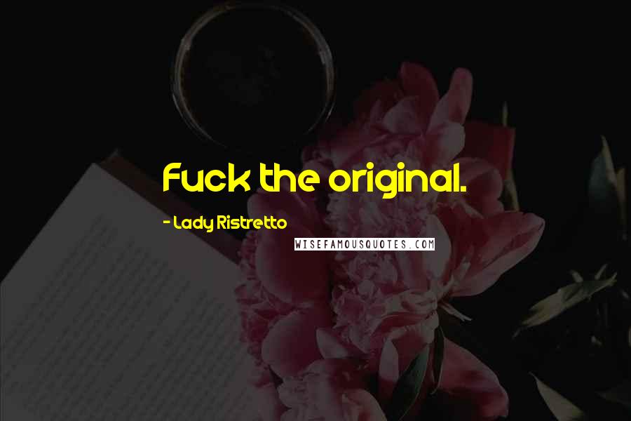 Lady Ristretto Quotes: Fuck the original.