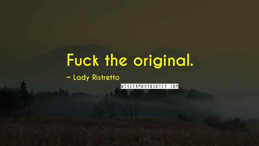 Lady Ristretto Quotes: Fuck the original.