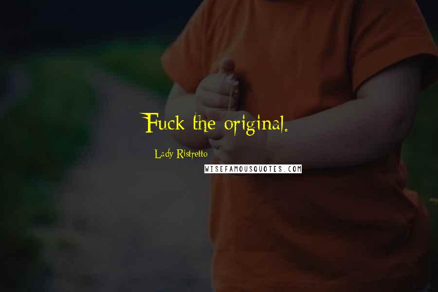 Lady Ristretto Quotes: Fuck the original.