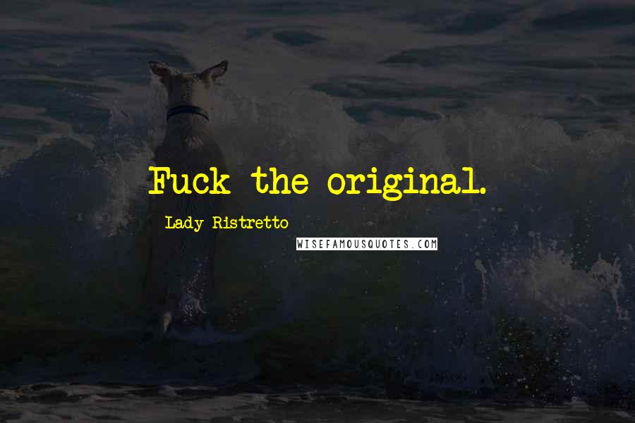 Lady Ristretto Quotes: Fuck the original.