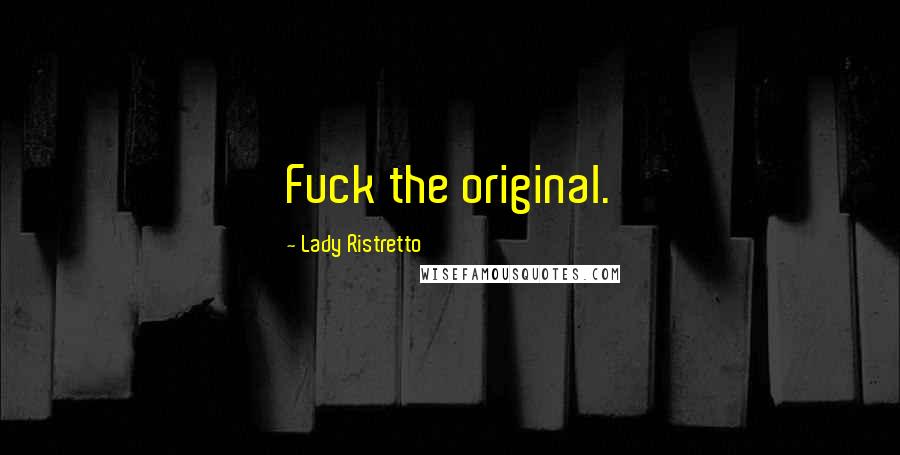 Lady Ristretto Quotes: Fuck the original.