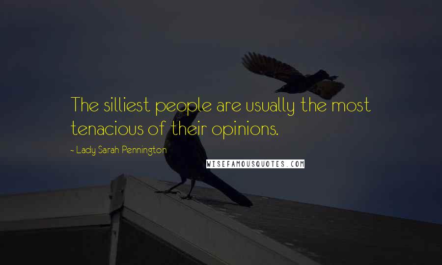 Lady Sarah Pennington Quotes: The silliest people are usually the most tenacious of their opinions.
