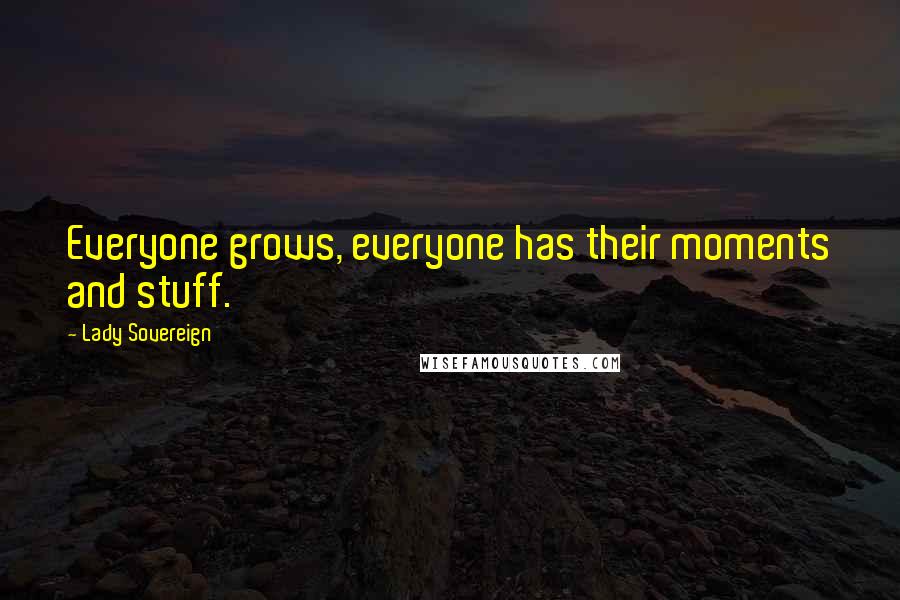 Lady Sovereign Quotes: Everyone grows, everyone has their moments and stuff.