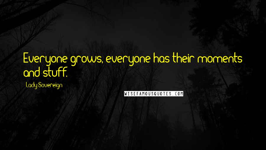 Lady Sovereign Quotes: Everyone grows, everyone has their moments and stuff.