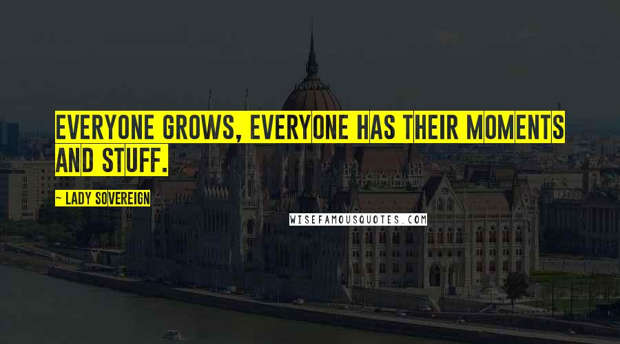 Lady Sovereign Quotes: Everyone grows, everyone has their moments and stuff.
