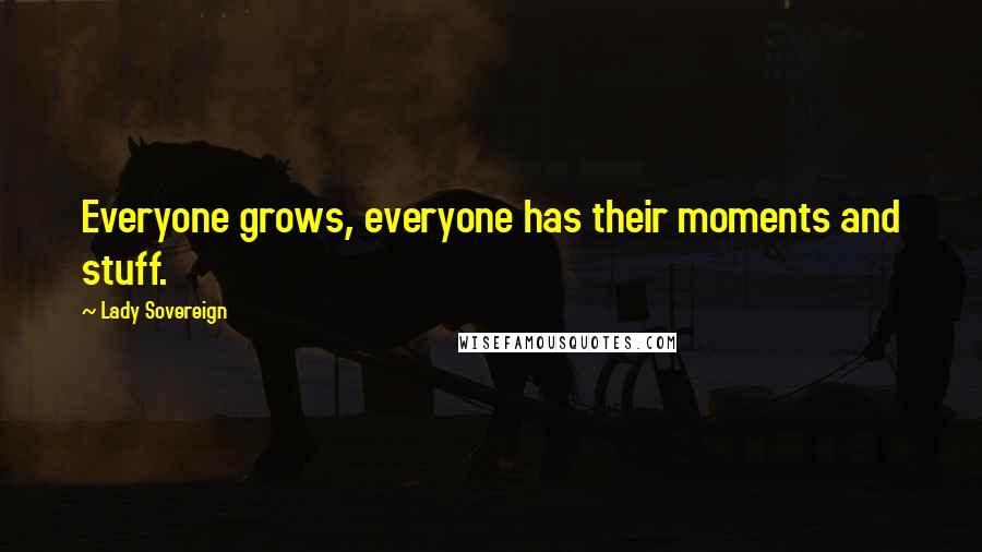 Lady Sovereign Quotes: Everyone grows, everyone has their moments and stuff.
