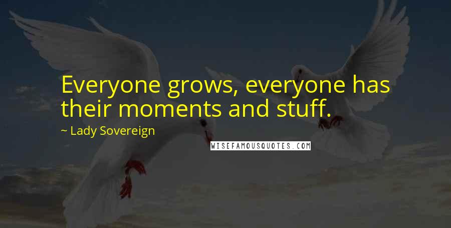 Lady Sovereign Quotes: Everyone grows, everyone has their moments and stuff.