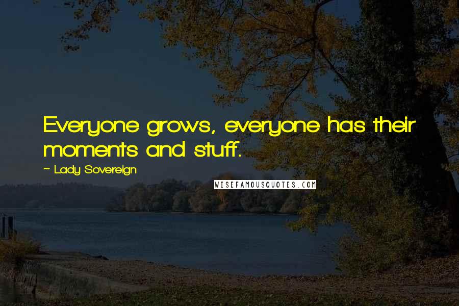 Lady Sovereign Quotes: Everyone grows, everyone has their moments and stuff.