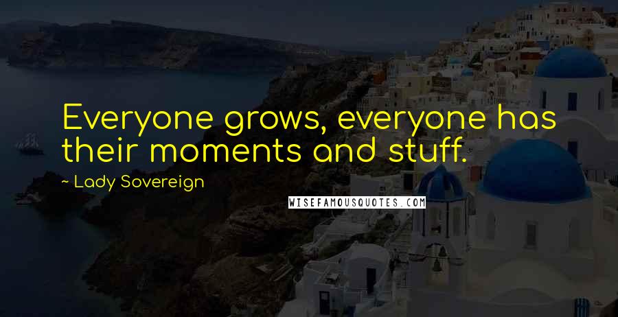 Lady Sovereign Quotes: Everyone grows, everyone has their moments and stuff.