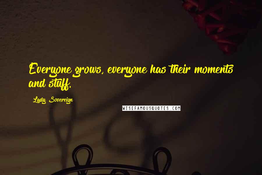 Lady Sovereign Quotes: Everyone grows, everyone has their moments and stuff.