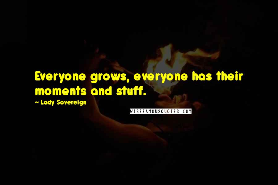 Lady Sovereign Quotes: Everyone grows, everyone has their moments and stuff.