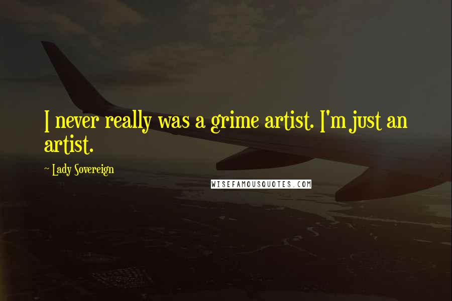 Lady Sovereign Quotes: I never really was a grime artist. I'm just an artist.