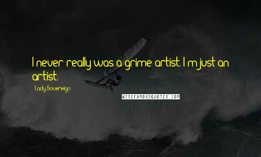 Lady Sovereign Quotes: I never really was a grime artist. I'm just an artist.