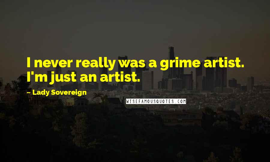 Lady Sovereign Quotes: I never really was a grime artist. I'm just an artist.