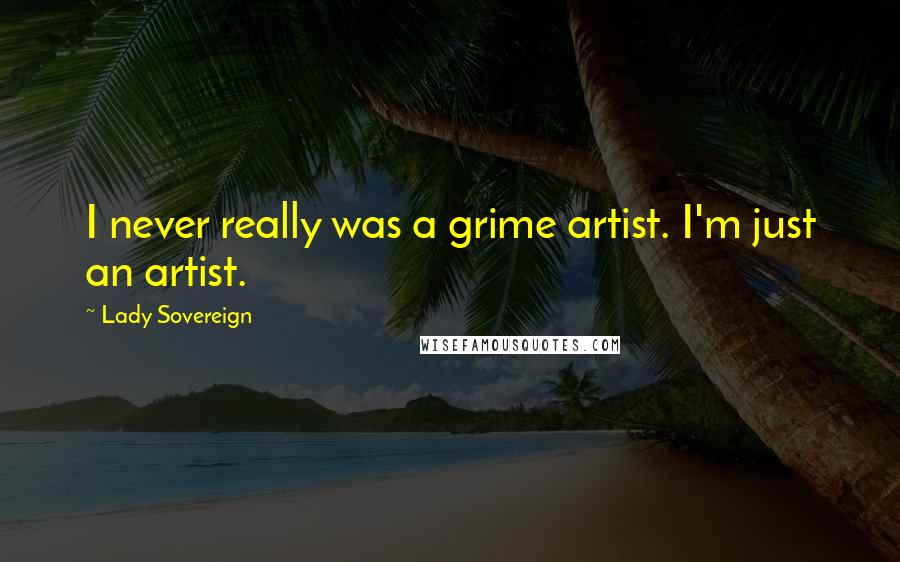 Lady Sovereign Quotes: I never really was a grime artist. I'm just an artist.