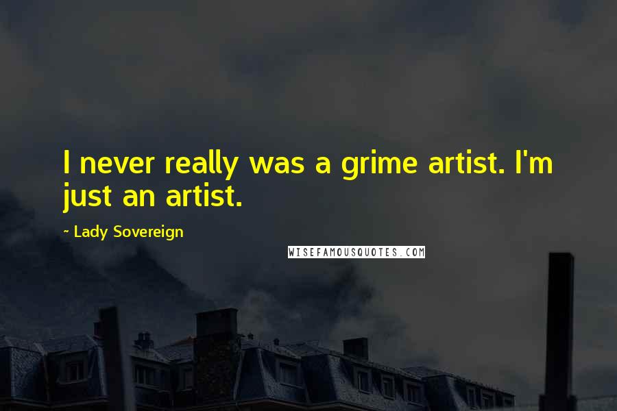 Lady Sovereign Quotes: I never really was a grime artist. I'm just an artist.