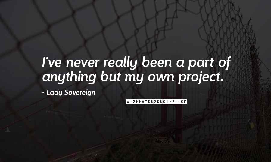 Lady Sovereign Quotes: I've never really been a part of anything but my own project.