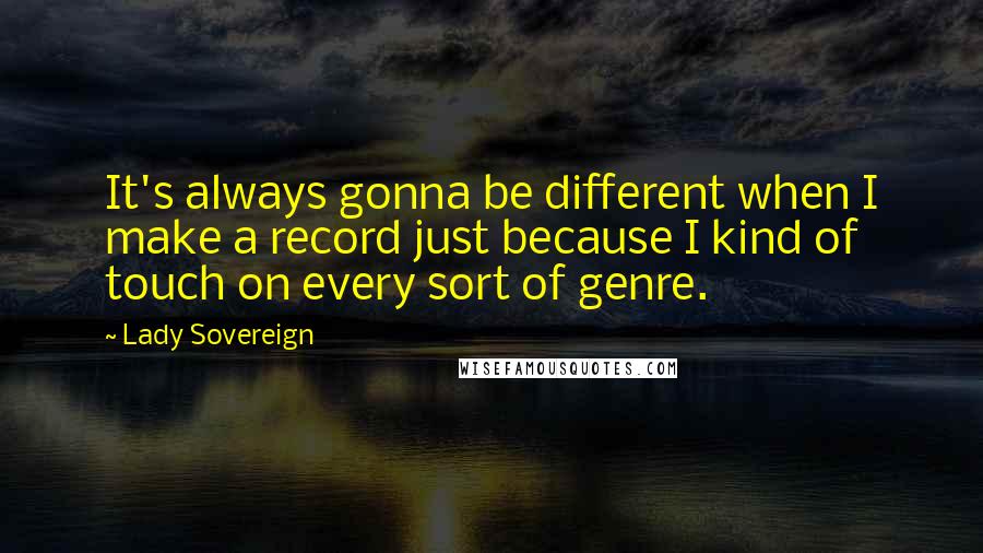 Lady Sovereign Quotes: It's always gonna be different when I make a record just because I kind of touch on every sort of genre.