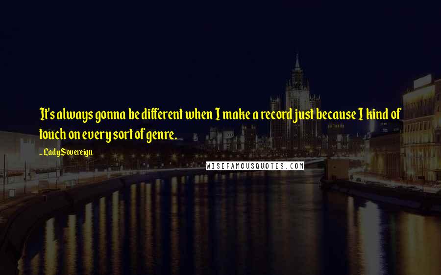 Lady Sovereign Quotes: It's always gonna be different when I make a record just because I kind of touch on every sort of genre.