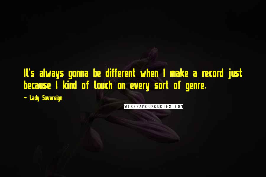 Lady Sovereign Quotes: It's always gonna be different when I make a record just because I kind of touch on every sort of genre.