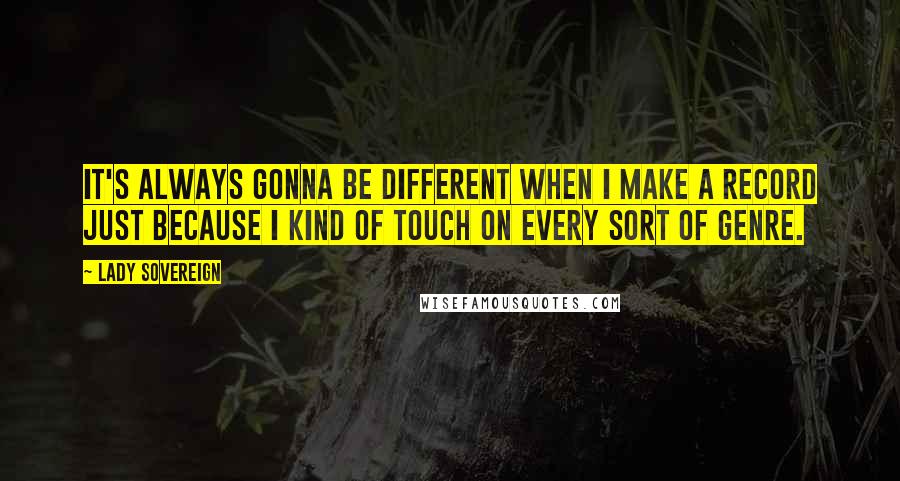 Lady Sovereign Quotes: It's always gonna be different when I make a record just because I kind of touch on every sort of genre.