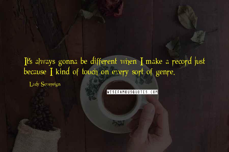 Lady Sovereign Quotes: It's always gonna be different when I make a record just because I kind of touch on every sort of genre.