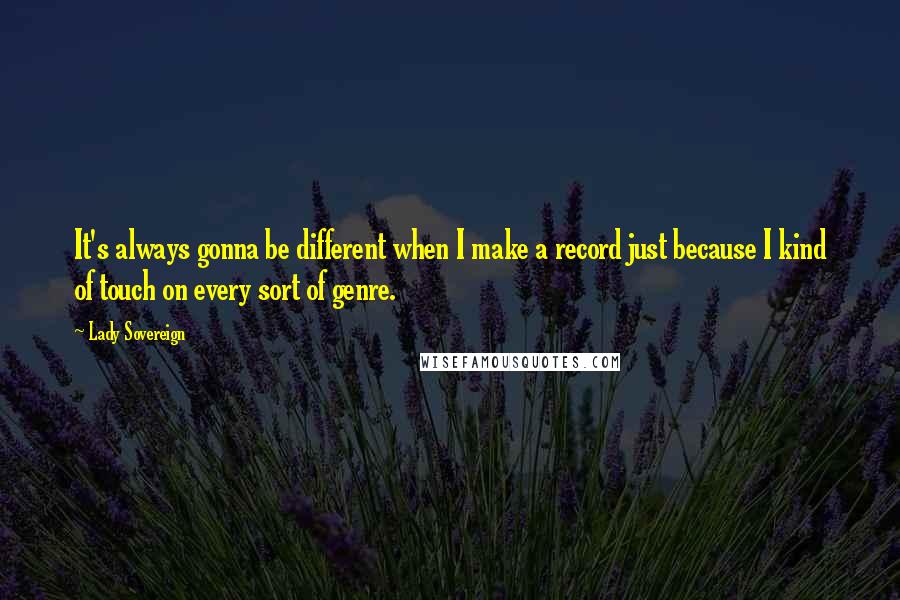 Lady Sovereign Quotes: It's always gonna be different when I make a record just because I kind of touch on every sort of genre.