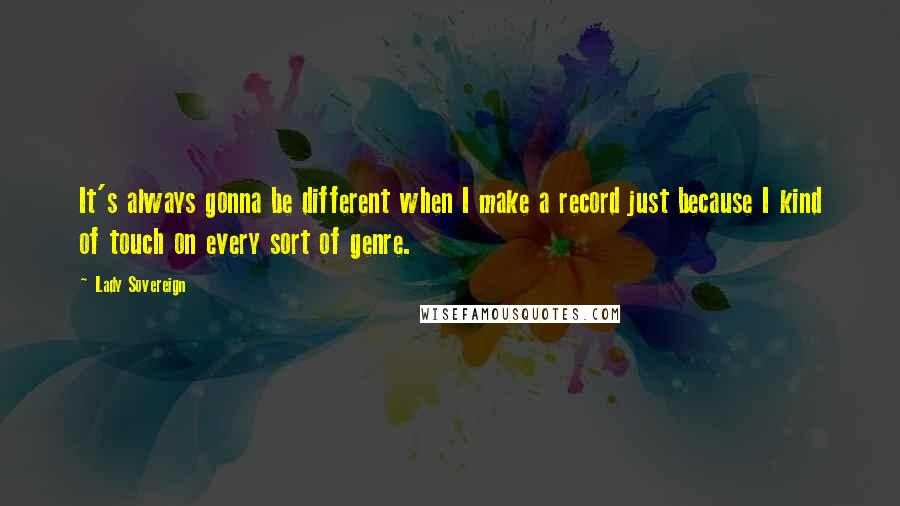 Lady Sovereign Quotes: It's always gonna be different when I make a record just because I kind of touch on every sort of genre.