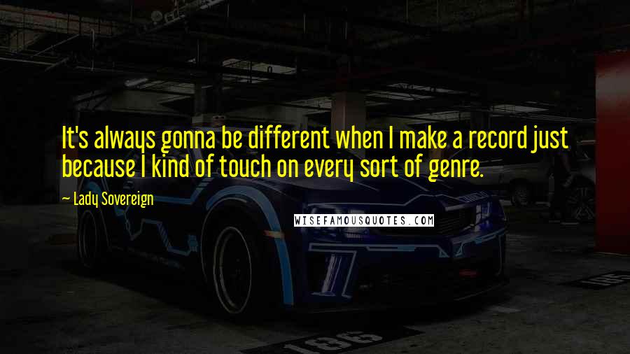 Lady Sovereign Quotes: It's always gonna be different when I make a record just because I kind of touch on every sort of genre.