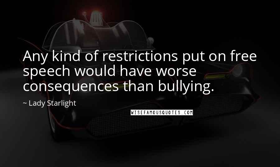 Lady Starlight Quotes: Any kind of restrictions put on free speech would have worse consequences than bullying.