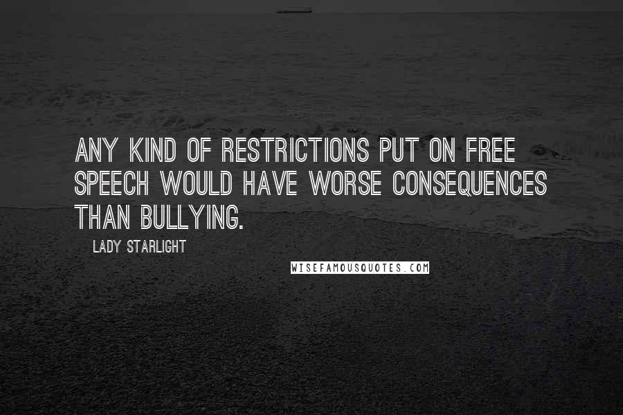 Lady Starlight Quotes: Any kind of restrictions put on free speech would have worse consequences than bullying.