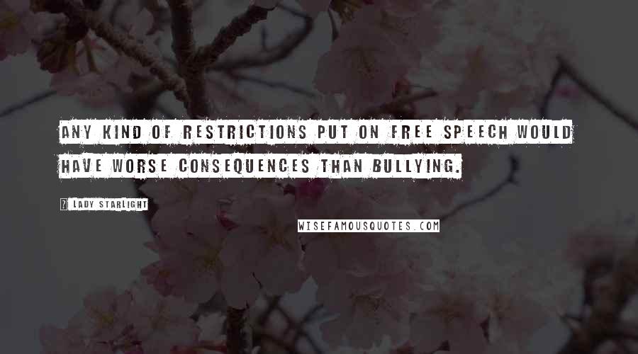 Lady Starlight Quotes: Any kind of restrictions put on free speech would have worse consequences than bullying.