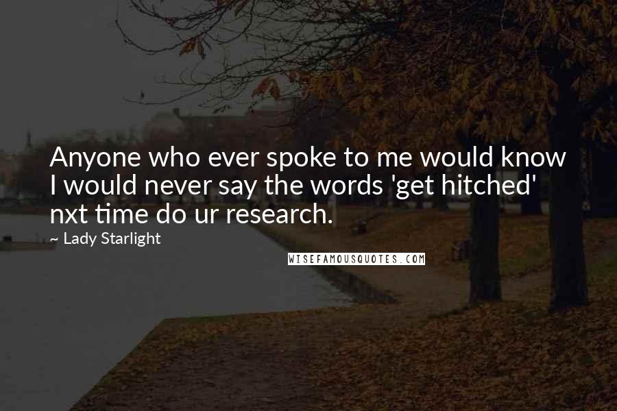 Lady Starlight Quotes: Anyone who ever spoke to me would know I would never say the words 'get hitched' nxt time do ur research.