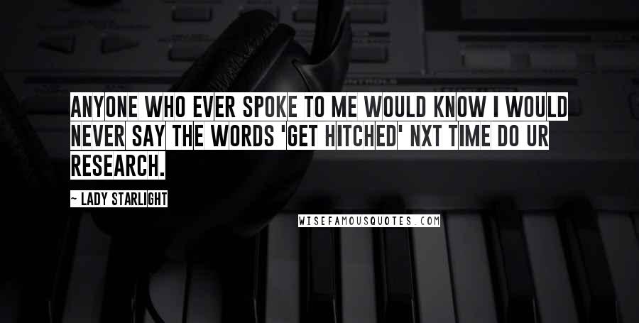 Lady Starlight Quotes: Anyone who ever spoke to me would know I would never say the words 'get hitched' nxt time do ur research.