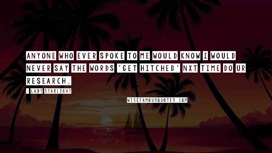 Lady Starlight Quotes: Anyone who ever spoke to me would know I would never say the words 'get hitched' nxt time do ur research.